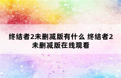 终结者2未删减版有什么 终结者2未删减版在线观看